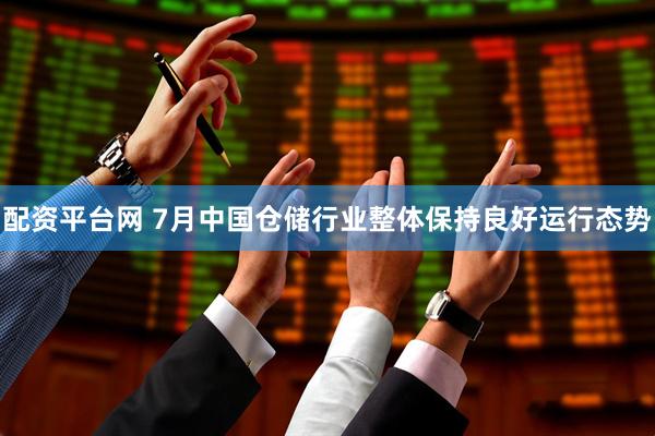 配资平台网 7月中国仓储行业整体保持良好运行态势