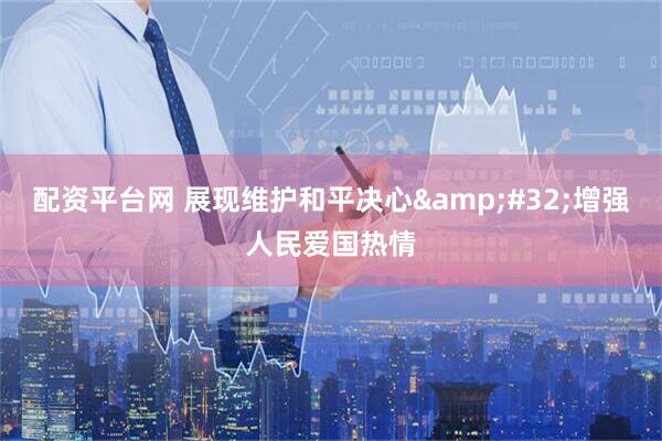 配资平台网 展现维护和平决心&#32;增强人民爱国热情