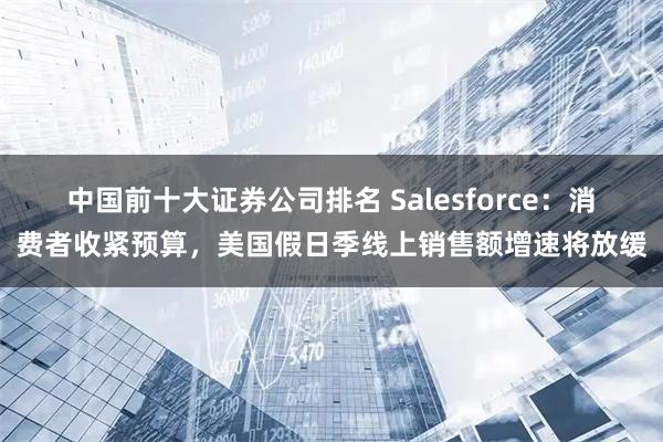 中国前十大证券公司排名 Salesforce：消费者收紧预算，美国假日季线上销售额增速将放缓