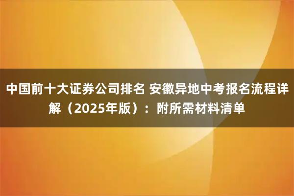 中国前十大证券公司排名 安徽异地中考报名流程详解（2025年版）：附所需材料清单