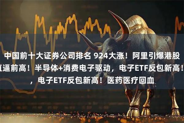 中国前十大证券公司排名 924大涨！阿里引爆港股AI，513770直逼前高！半导体+消费电子驱动，电子ETF反包新高！医药医疗回血